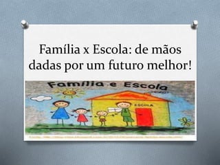 Família x Escola: de mãos
dadas por um futuro melhor!
 