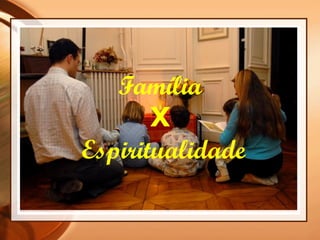 Família
X
Espiritualidade
 