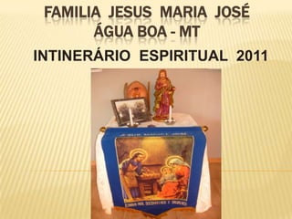 FAMILIA JESUS MARIA JOSÉ
       ÁGUA BOA - MT
INTINERÁRIO ESPIRITUAL 2011
 