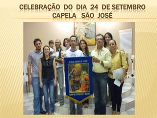 CELEBRAÇÃO DO DIA 24 DE SETEMBRO
        CAPELA SÃO JOSÉ
 