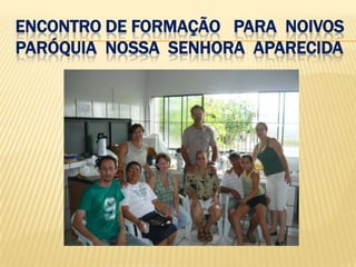 ENCONTRO DE FORMAÇÃO PARA NOIVOS
PARÓQUIA NOSSA SENHORA APARECIDA
 