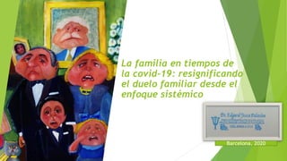 La familia en tiempos de
la covid-19: resignificando
el duelo familiar desde el
enfoque sistémico
Barcelona, 2020
 