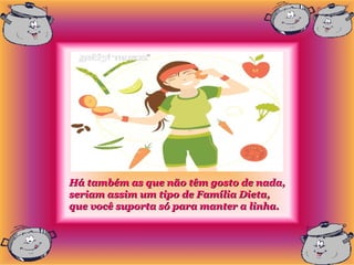 Há também as que não têm gosto de nada,
seriam assim um tipo de Família Dieta,
que você suporta só para manter a linha.
 