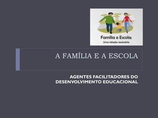 A FAMÍLIA E A ESCOLA AGENTES FACILITADORES DO DESENVOLVIMENTO EDUCACIONAL 