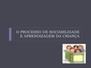O PROCESSO DE SOCIABILIDADE E APRENDIZAGEM DA CRIANÇA 
