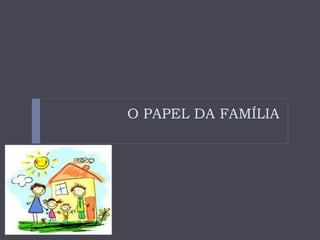O PAPEL DA FAMÍLIA 