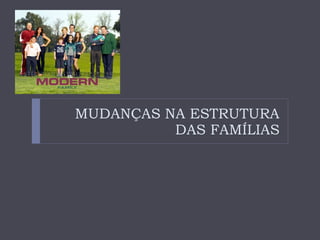 MUDANÇAS NA ESTRUTURA DAS FAMÍLIAS 