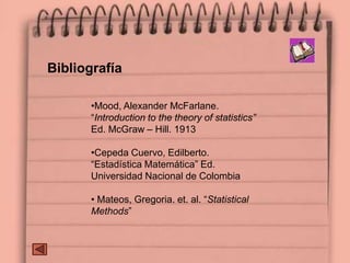 •Mood, Alexander McFarlane.
“Introduction to the theory of statistics”
Ed. McGraw – Hill. 1913
•Cepeda Cuervo, Edilberto.
“Estadística Matemática” Ed.
Universidad Nacional de Colombia
• Mateos, Gregoria. et. al. “Statistical
Methods”
Bibliografía
 