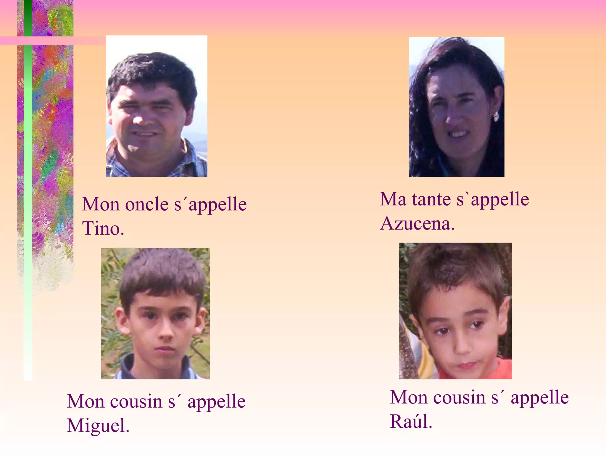 Mon cousin s´ appelle Miguel. Mon cousin s´ appelle Raúl. Mon oncle s´appelle Tino. Ma tante s`appelle Azucena.