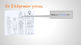 Τὸ Ἑλληνικὸν γένος 
Μήτηρ μου ἡ Εὐρυδίκη ἐστίν. 
 