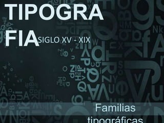 TIPOGRA
FIASIGLO XV - XIX
Familias
 