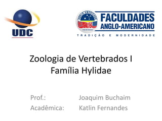 Zoologia de Vertebrados I
Família Hylidae
Prof.: Joaquim Buchaim
Acadêmica: Katlin Fernandes
 
