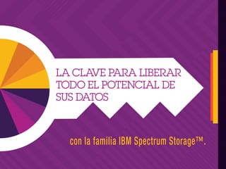 LA CLAVE PARA LIBERAR
TODO EL POTENCIAL DE
SUS DATOS
con la familia IBM Spectrum Storage™.
 