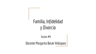 Familia, Infidelidad
y Divorcio
Equipo #6
Docente Margarita Barak Velázquez
 