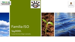 Familia ISO
14000.
Cuevas Quintero Edgar Leonardo.
 