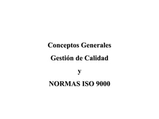 Conceptos GeneralesConceptos Generales
GestiGestión de Calidadón de Calidad
yy
NORMAS ISONORMAS ISO 90009000
 