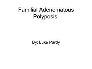 Familial Adenomatous Polyposis  By: Luke Pardy 