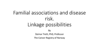 Familial associations and disease
risk.
Linkage possibilities
By
Steinar Tretli, PhD, Professor
The Cancer Registry of Norway
 