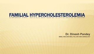 FAMILIAL HYPERCHOLESTEROLEMIA
Dr. Dinesh Pandey
MBBS, DNB (GEN MED), FELLOW DrNB CARDIOLOGY
 