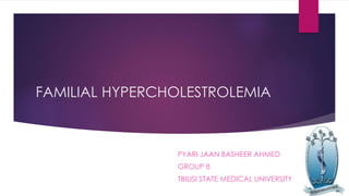 FAMILIAL HYPERCHOLESTROLEMIA
PYARI JAAN BASHEER AHMED
GROUP 8
TBILISI STATE MEDICAL UNIVERSITY
 