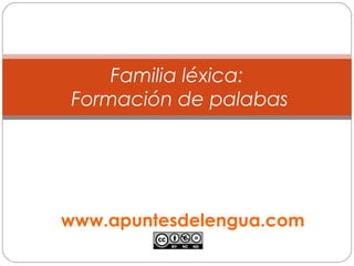 Familia léxica:
Formación de palabas
www.apuntesdelengua.com
 