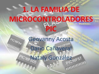 1. LA FAMILIA DEMICROCONTROLADORES PIC Geovanny Acosta Darío Cañaveral Nataly González 