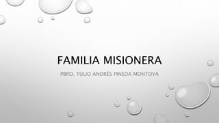 FAMILIA MISIONERA
PBRO. TULIO ANDRÉS PINEDA MONTOYA
 