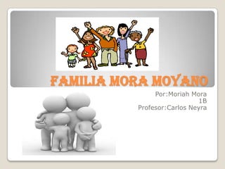 Familia mora moyano
Por:Moriah Mora
1B
Profesor:Carlos Neyra
 