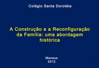 Colégio Santa Dorotéia




A Construção e a Reconfiguração
  da Família: uma abordagem
           histórica


               Manaus
                2012              1
 
