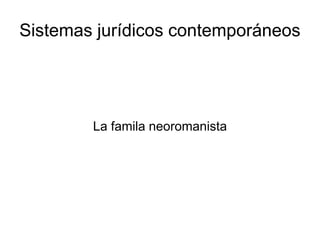 Sistemas jurídicos contemporáneos
La famila neoromanista
 