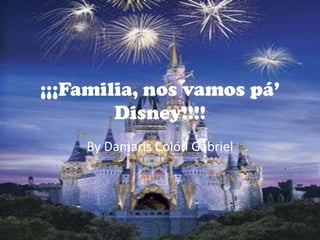 ¡¡¡Familia, nos vamos pá’
        Disney!!!!
    By Damaris Colón Gabriel
 