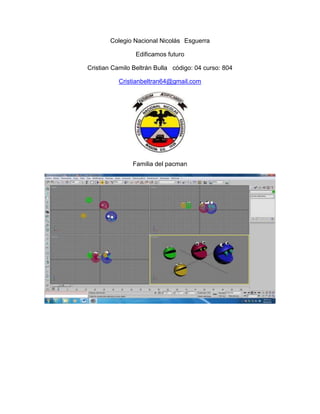 Colegio Nacional Nicolás Esguerra

                Edificamos futuro

Cristian Camilo Beltrán Bulla código: 04 curso: 804

           Cristianbeltran64@gmail.com




               Familia del pacman
 