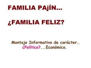 Montaje Informativo de carácter…  ¿Político? ...Económico.  FAMILIA PAjÍN… ¿FAMILIA FELIZ? 