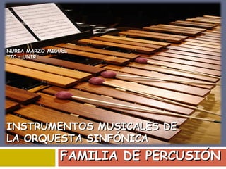 NURIA MARZO MIGUEL
TIC – UNIR

INSTRUMENTOS MUSICALES DE
LA ORQUESTA SINFÓNICA

FAMILIA DE PERCUSIÓN

 