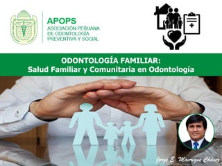 Jorge E. Manrique Chávez
ODONTOLOGÍA FAMILIAR:
Salud Familiar y Comunitaria en Odontología
 