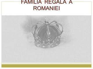 FAMILIA REGALA A
ROMANIEI
 