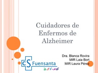 Cuidadores de
Enfermos de
Alzheimer
Dra. Blanca Rovira
MIR Laia Bort
MIR Laura Pérez
 