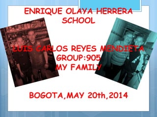 ENRIQUE OLAYA HERRERA
SCHOOL
LUIS CARLOS REYES MENDIETA
GROUP:905
MY FAMILY
BOGOTA,MAY 20th,2014
 