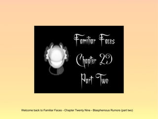 Welcome back to Familiar Faces - Chapter Twenty Nine - Blasphemous Rumors (part two)
 