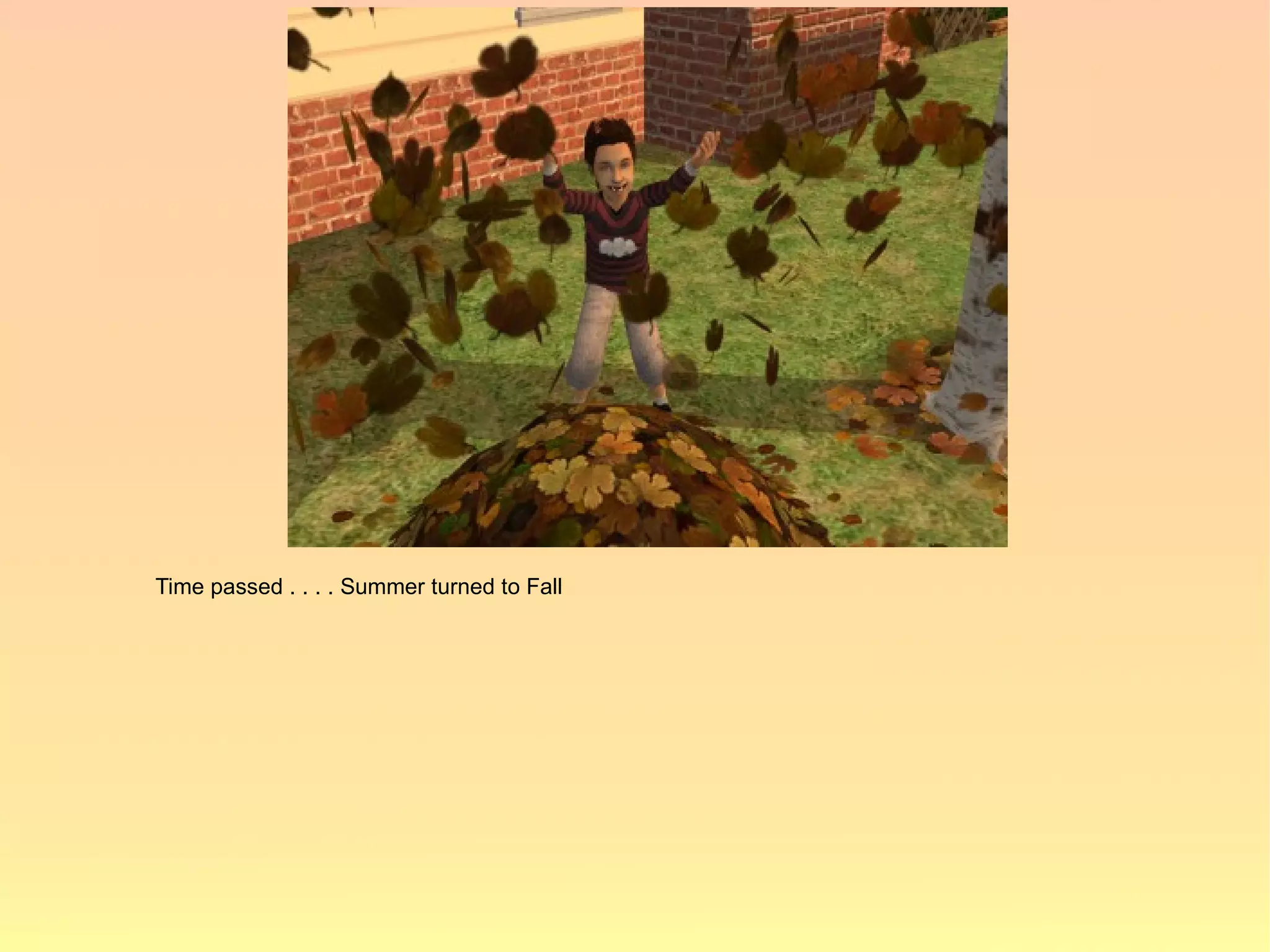 Time passed . . . . Summer turned to Fall
 