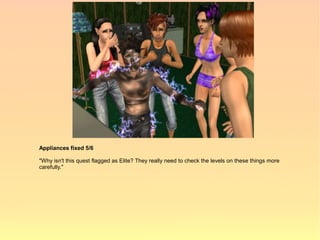 Appliances fixed 5/6

"Why isn't this quest flagged as Elite? They really need to check the levels on these things more
carefully."
 