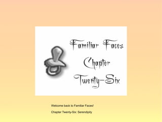 Welcome back to Familiar Faces!

Chapter Twenty-Six: Serendipity
 