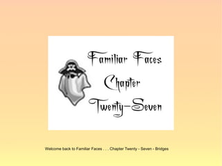 Welcome back to Familiar Faces . . . Chapter Twenty - Seven - Bridges
 