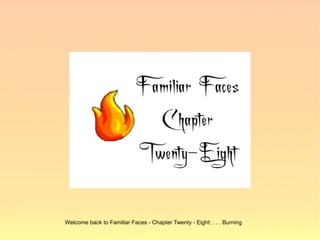 Welcome back to Familiar Faces - Chapter Twenty - Eight: . . . Burning
 