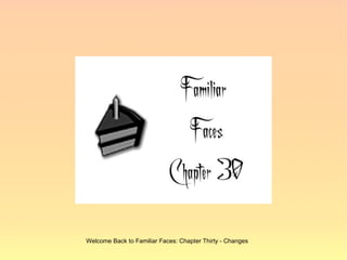 Welcome Back to Familiar Faces: Chapter Thirty - Changes
 