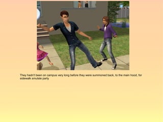 They hadn't been on campus very long before they were summoned back, to the main hood, for
sidewalk smutsle party
 