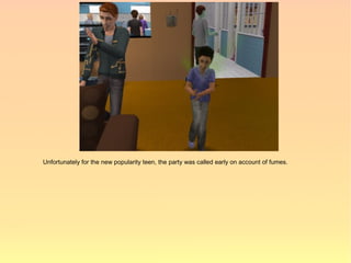 Unfortunately for the new popularity teen, the party was called early on account of fumes.
 