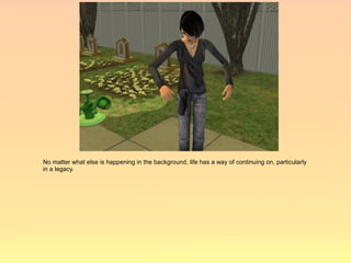 No matter what else is happening in the background, life has a way of continuing on, particularly
in a legacy.
 