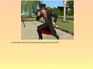 And besides, what kind of trouble could they get into at the park?
 