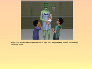 Eagle's big brothers were properly excited to meet him. They're looking forward to tormenting
him in the future.
 